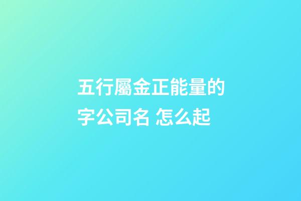 五行屬金正能量的字公司名 怎么起-第1張-公司起名-玄機派